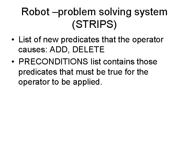 Robot –problem solving system (STRIPS) • List of new predicates that the operator causes: Robot –problem solving system (STRIPS) • List of new predicates that the operator causes: