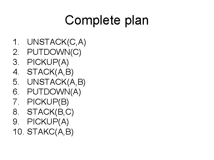Complete plan 1. UNSTACK(C, A) 2. PUTDOWN(C) 3. PICKUP(A) 4. STACK(A, B) 5. UNSTACK(A, Complete plan 1. UNSTACK(C, A) 2. PUTDOWN(C) 3. PICKUP(A) 4. STACK(A, B) 5. UNSTACK(A,