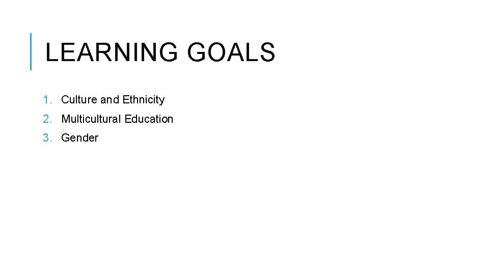 LEARNING GOALS 1. Culture and Ethnicity 2. Multicultural Education 3. Gender 
