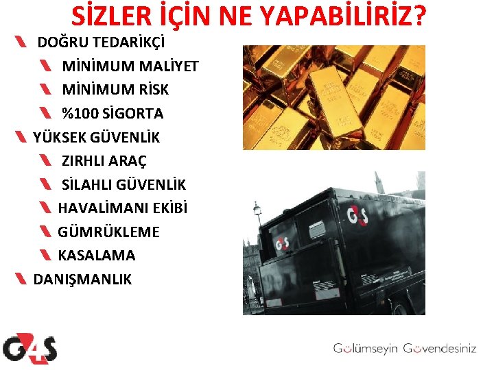 SİZLER İÇİN NE YAPABİLİRİZ? DOĞRU TEDARİKÇİ MİNİMUM MALİYET MİNİMUM RİSK %100 SİGORTA YÜKSEK GÜVENLİK SİZLER İÇİN NE YAPABİLİRİZ? DOĞRU TEDARİKÇİ MİNİMUM MALİYET MİNİMUM RİSK %100 SİGORTA YÜKSEK GÜVENLİK
