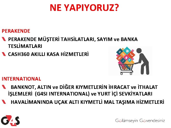 NE YAPIYORUZ? PERAKENDE MÜŞTERİ TAHSİLATLARI, SAYIM ve BANKA TESLİMATLARI CASH 360 AKILLI KASA HİZMETLERİ NE YAPIYORUZ? PERAKENDE MÜŞTERİ TAHSİLATLARI, SAYIM ve BANKA TESLİMATLARI CASH 360 AKILLI KASA HİZMETLERİ