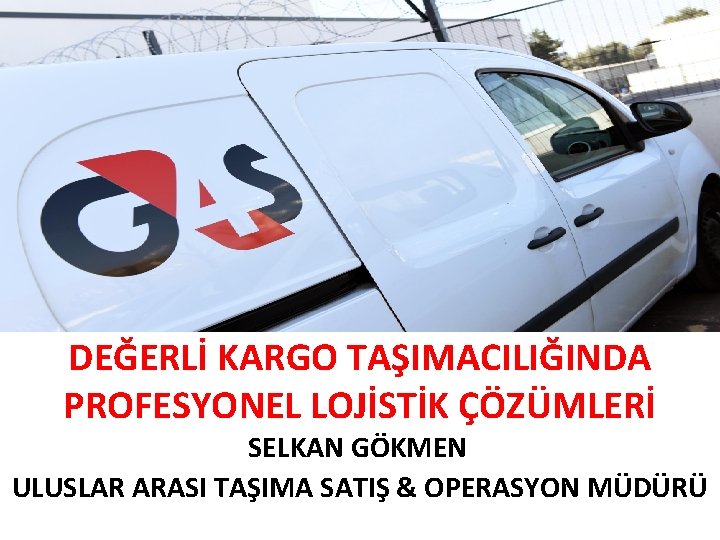DEĞERLİ KARGO TAŞIMACILIĞINDA PROFESYONEL LOJİSTİK ÇÖZÜMLERİ SELKAN GÖKMEN ULUSLAR ARASI TAŞIMA SATIŞ & OPERASYON DEĞERLİ KARGO TAŞIMACILIĞINDA PROFESYONEL LOJİSTİK ÇÖZÜMLERİ SELKAN GÖKMEN ULUSLAR ARASI TAŞIMA SATIŞ & OPERASYON