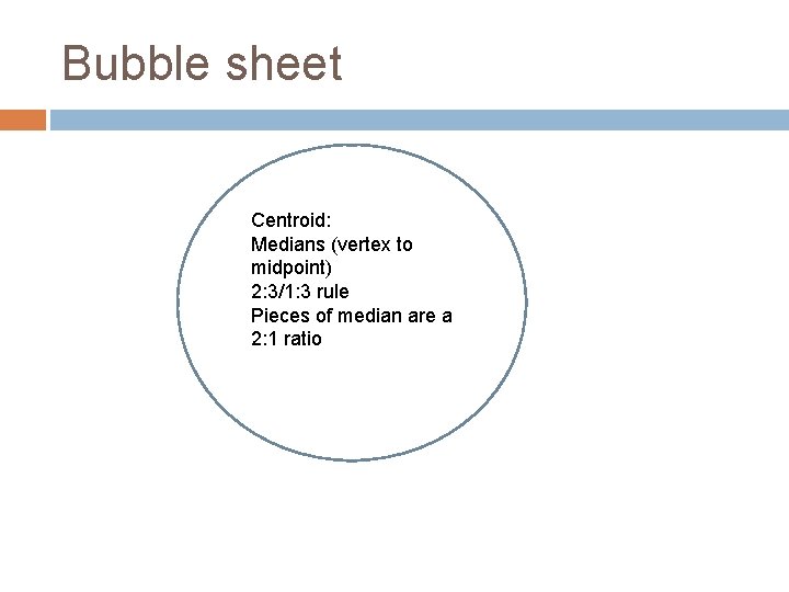 Bubble sheet Centroid: Medians (vertex to midpoint) 2: 3/1: 3 rule Pieces of median