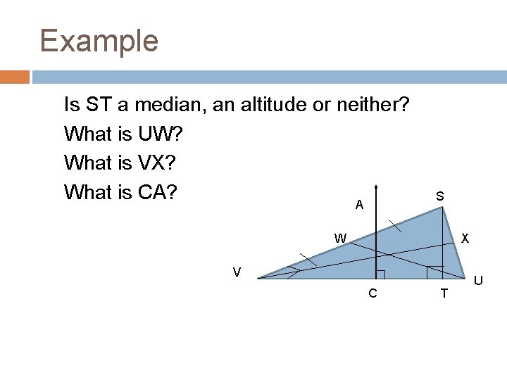 Example Is ST a median, an altitude or neither? What is UW? What is