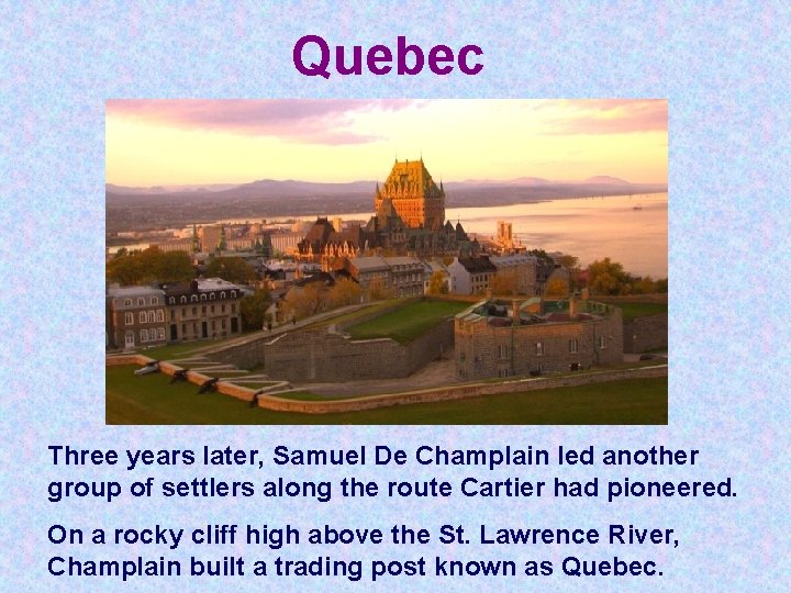 Quebec Three years later, Samuel De Champlain led another group of settlers along the