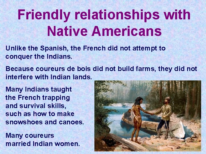 Friendly relationships with Native Americans Unlike the Spanish, the French did not attempt to