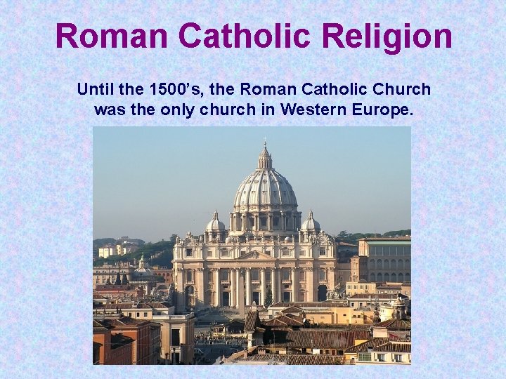 Roman Catholic Religion Until the 1500’s, the Roman Catholic Church was the only church