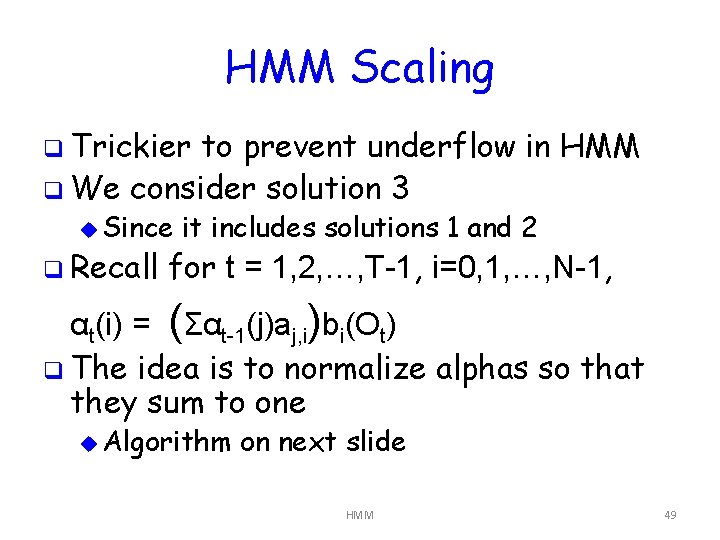 HMM Scaling q Trickier to prevent underflow in HMM q We consider solution 3