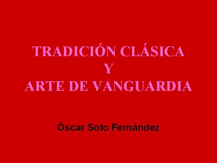 TRADICIÓN CLÁSICA Y ARTE DE VANGUARDIA Óscar Soto Fernández 