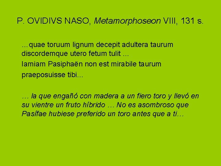 P. OVIDIVS NASO, Metamorphoseon VIII, 131 s. …quae toruum lignum decepit adultera taurum discordemque