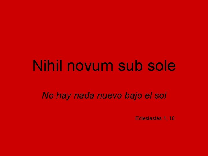 Nihil novum sub sole No hay nada nuevo bajo el sol Eclesiastés 1, 10