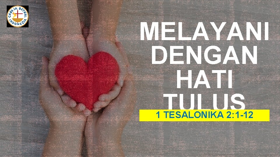 MELAYANI DENGAN HATI TULUS 1 TESALONIKA 2: 1 -12 MELAYANI DENGAN HATI TULUS 1 TESALONIKA 2: 1 -12