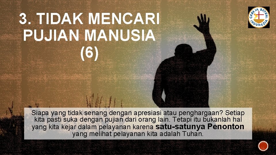 3. TIDAK MENCARI PUJIAN MANUSIA (6) Siapa yang tidak senang dengan apresiasi atau penghargaan? 3. TIDAK MENCARI PUJIAN MANUSIA (6) Siapa yang tidak senang dengan apresiasi atau penghargaan?