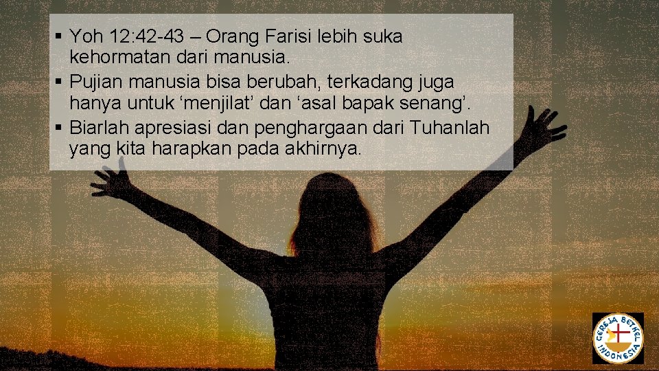 § Yoh 12: 42 -43 – Orang Farisi lebih suka kehormatan dari manusia. § § Yoh 12: 42 -43 – Orang Farisi lebih suka kehormatan dari manusia. §