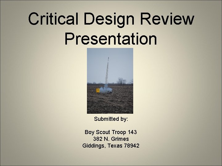 Critical Design Review Presentation Submitted by: Boy Scout Troop 143 382 N. Grimes Giddings,
