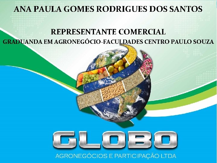 ANA PAULA GOMES RODRIGUES DOS SANTOS REPRESENTANTE COMERCIAL GRADUANDA EM AGRONEGÓCIO-FACULDADES CENTRO PAULO SOUZA