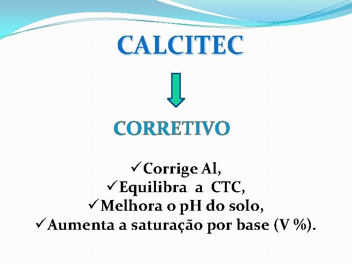 CALCITEC CORRETIVO üCorrige Al, üEquilibra a CTC, üMelhora o p. H do solo, üAumenta