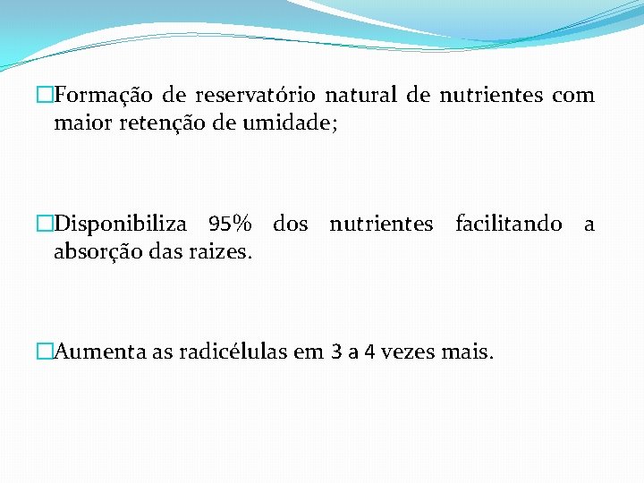 �Formação de reservatório natural de nutrientes com maior retenção de umidade; �Disponibiliza 95% dos