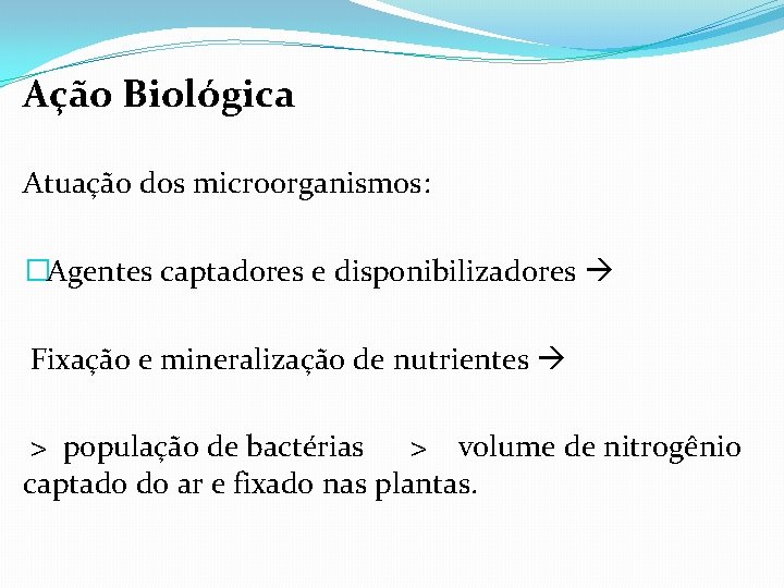 Ação Biológica Atuação dos microorganismos: �Agentes captadores e disponibilizadores Fixação e mineralização de nutrientes