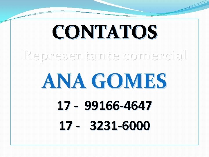 CONTATOS Representante comercial ANA GOMES 17 - 99166 -4647 17 - 3231 -6000 