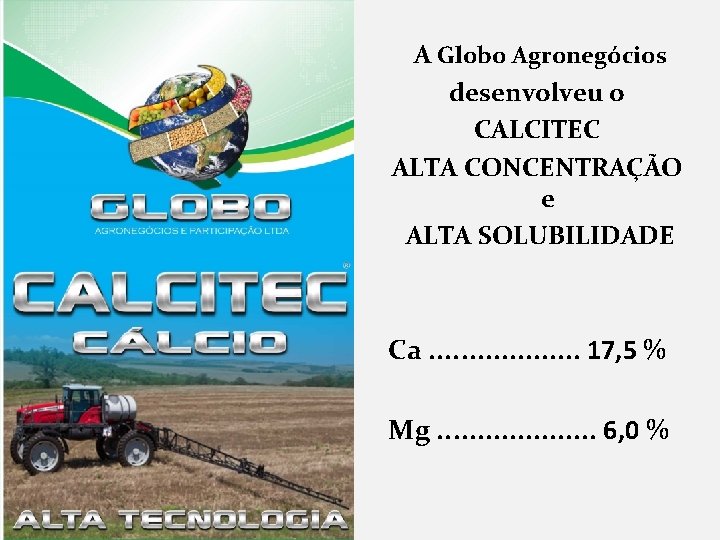 A Globo Agronegócios desenvolveu o CALCITEC ALTA CONCENTRAÇÃO e ALTA SOLUBILIDADE Ca. . .