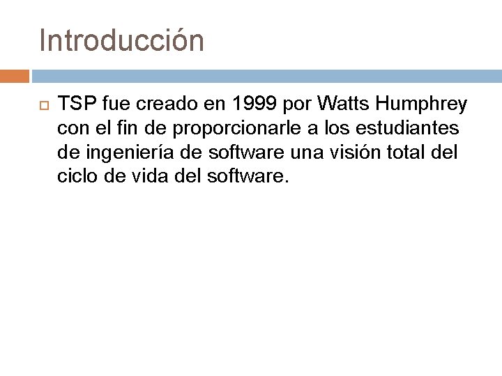 Introducción TSP fue creado en 1999 por Watts Humphrey con el fin de proporcionarle