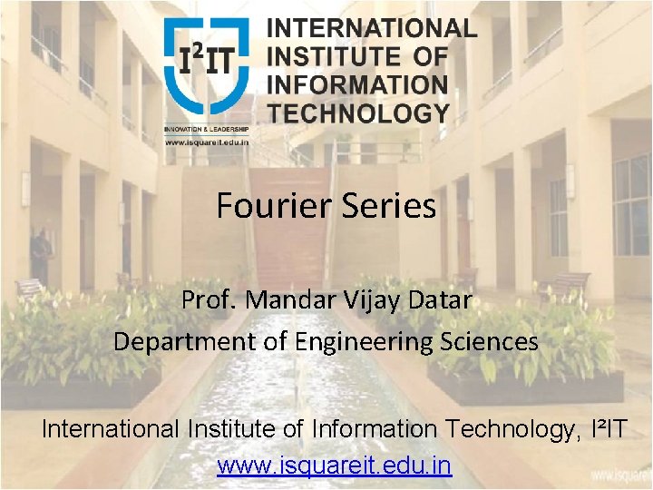 Fourier Series Prof. Mandar Vijay Datar Department of Engineering Sciences International Institute of Information Fourier Series Prof. Mandar Vijay Datar Department of Engineering Sciences International Institute of Information