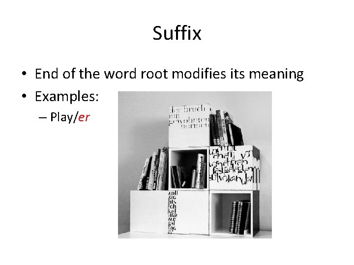 Suffix • End of the word root modifies its meaning • Examples: – Play/er