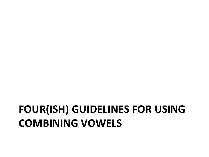 FOUR(ISH) GUIDELINES FOR USING COMBINING VOWELS 
