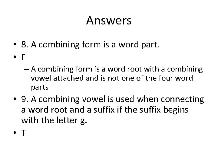 Answers • 8. A combining form is a word part. • F – A