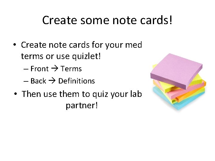 Create some note cards! • Create note cards for your med terms or use