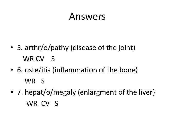 Answers • 5. arthr/o/pathy (disease of the joint) WR CV S • 6. oste/itis