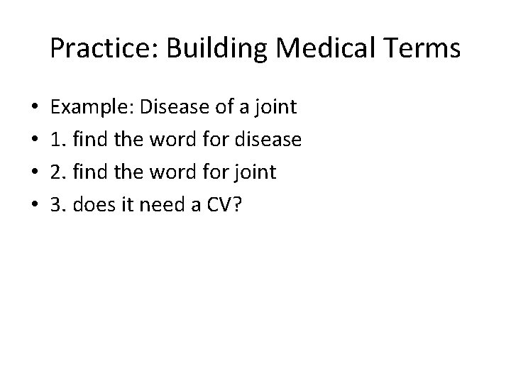 Practice: Building Medical Terms • • Example: Disease of a joint 1. find the