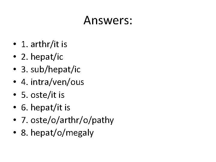 Answers: • • 1. arthr/it is 2. hepat/ic 3. sub/hepat/ic 4. intra/ven/ous 5. oste/it