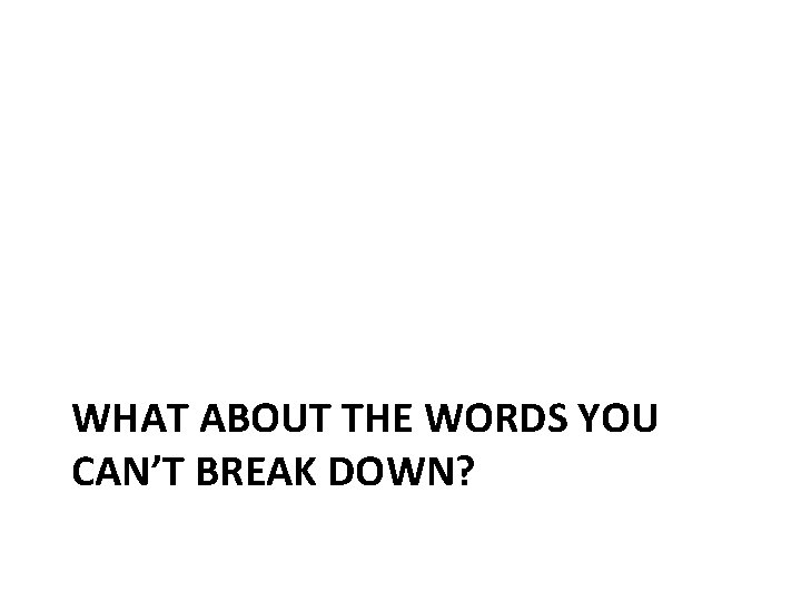 WHAT ABOUT THE WORDS YOU CAN’T BREAK DOWN? 