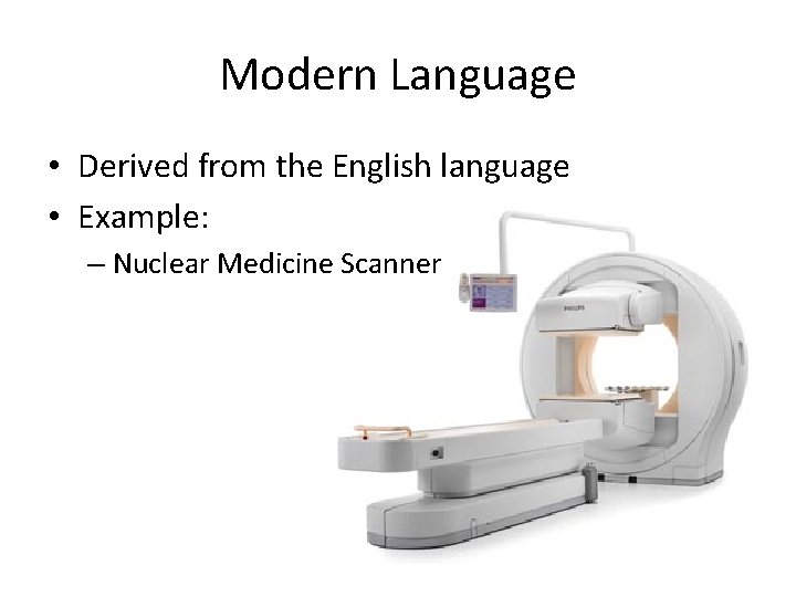 Modern Language • Derived from the English language • Example: – Nuclear Medicine Scanner