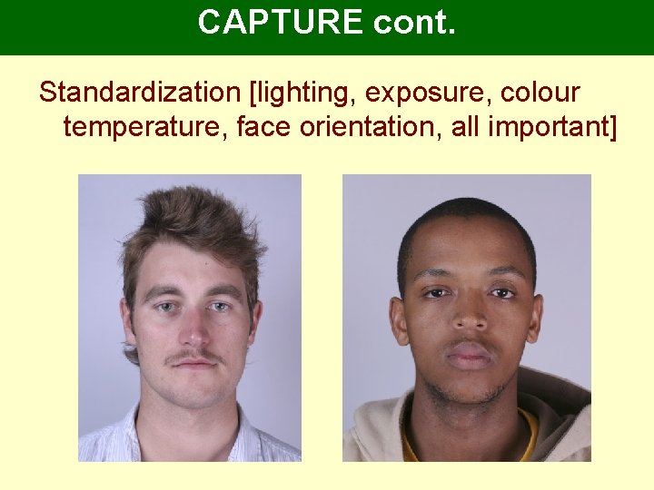CAPTURE cont. Standardization [lighting, exposure, colour temperature, face orientation, all important] 