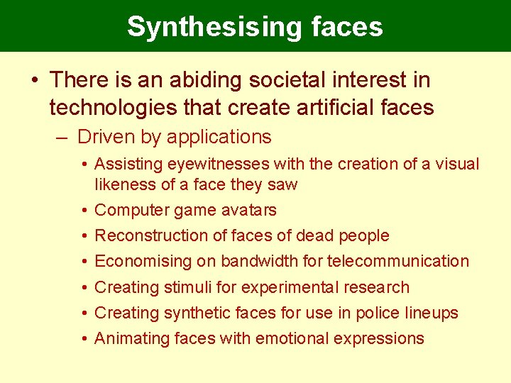 Synthesising faces • There is an abiding societal interest in technologies that create artificial Synthesising faces • There is an abiding societal interest in technologies that create artificial