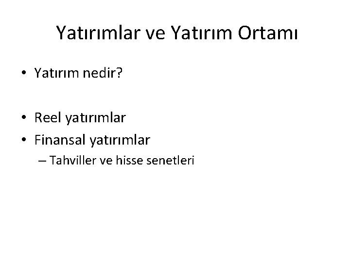 Yatırımlar ve Yatırım Ortamı • Yatırım nedir? • Reel yatırımlar • Finansal yatırımlar –