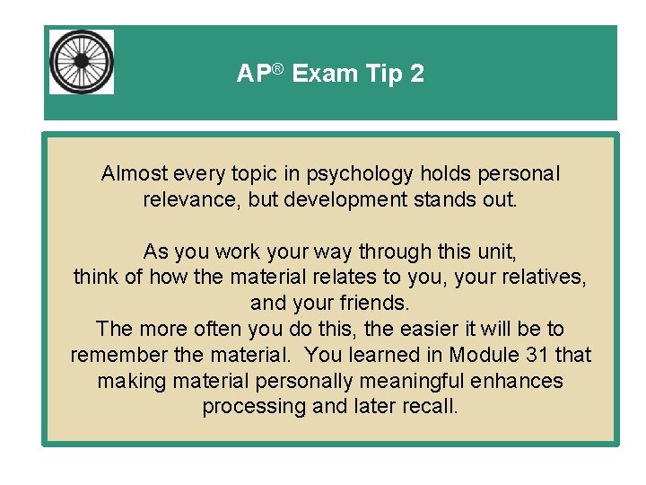 AP® Exam Tip 2 Almost every topic in psychology holds personal relevance, but development