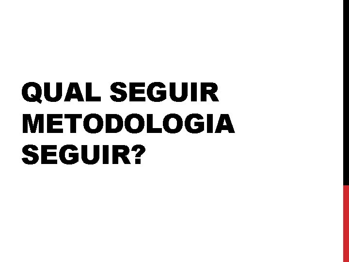 QUAL SEGUIR METODOLOGIA SEGUIR? 