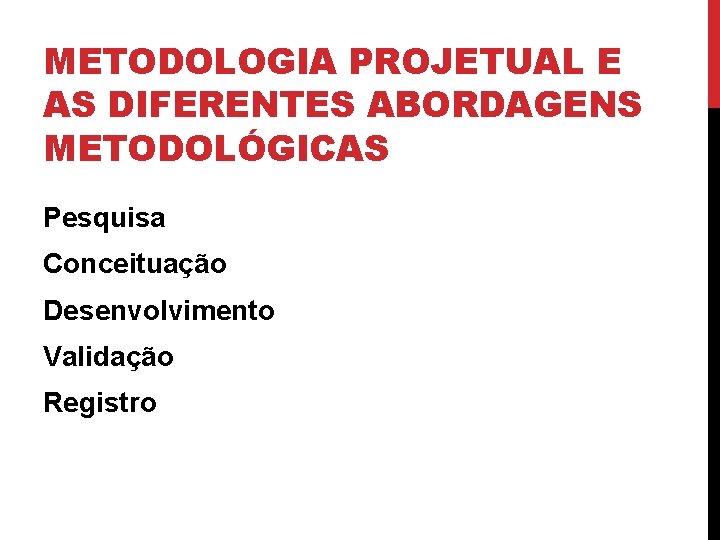METODOLOGIA PROJETUAL E AS DIFERENTES ABORDAGENS METODOLÓGICAS Pesquisa Conceituação Desenvolvimento Validação Registro 