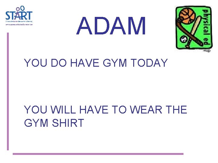 ADAM YOU DO HAVE GYM TODAY YOU WILL HAVE TO WEAR THE GYM SHIRT