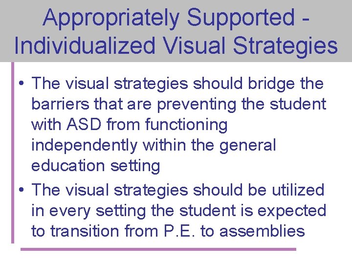 Appropriately Supported Individualized Visual Strategies • The visual strategies should bridge the barriers that