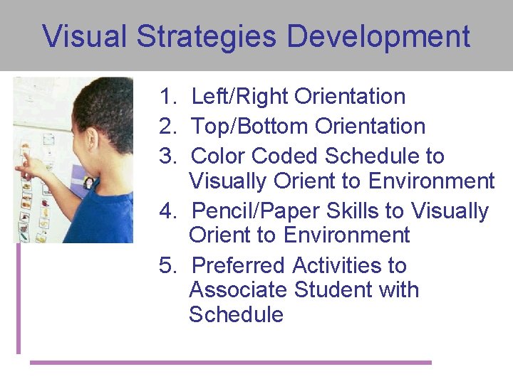 Visual Strategies Development 1. Left/Right Orientation 2. Top/Bottom Orientation 3. Color Coded Schedule to