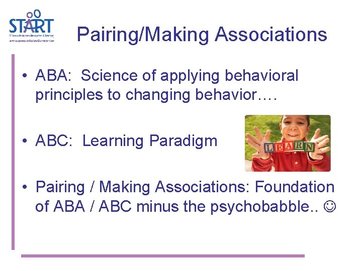 Pairing/Making Associations • ABA: Science of applying behavioral principles to changing behavior…. • ABC: