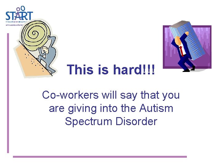 This is hard!!! Co-workers will say that you are giving into the Autism Spectrum