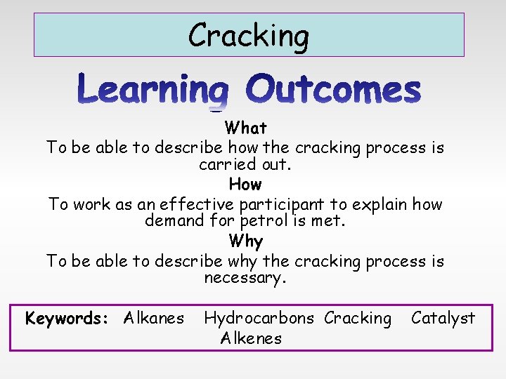 Cracking What To be able to describe how the cracking process is carried out.