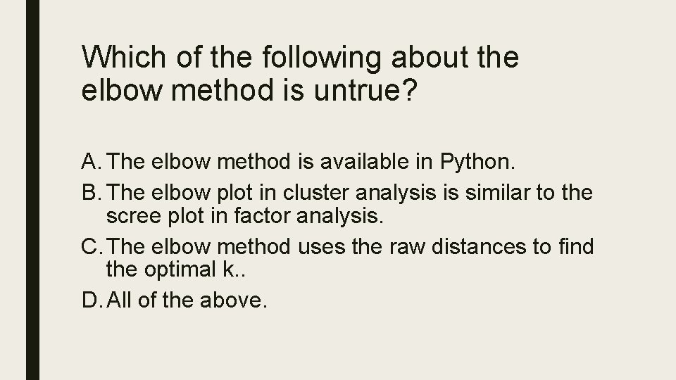 Which of the following about the elbow method is untrue? A. The elbow method
