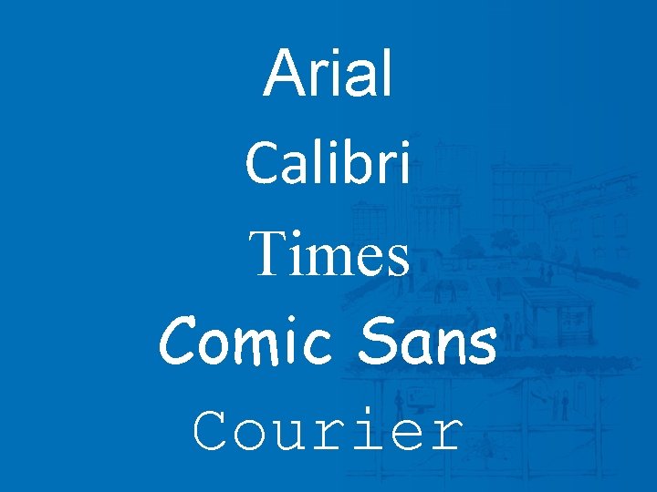 Arial Calibri Times Comic Sans Courier 
